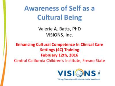 Awareness of Self as a Cultural Being Valerie A. Batts, PhD VISIONS, Inc. Enhancing Cultural Competence In Clinical Care Settings (4C) Training