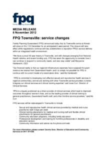 MEDIA RELEASE 6 November 2012 FPQ Townsville: service changes Family Planning Queensland (FPQ) announced today that its Townsville centre at Kirwan will close on the 11th December for an anticipated 6 week period. This c
