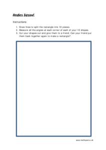 Angles Jigsaw! Instructions 1. Draw lines to split the rectangle into 10 pieces. 2. Measure all the angles at each corner of each of your 10 shapes. 3. Cut your shapes out and give them to a friend. Can your friend put t
