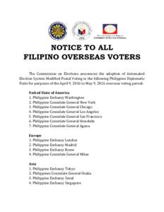 NOTICE TO ALL FILIPINO OVERSEAS VOTERS The Commission on Elections announces the adoption of Automated Election System Modified Postal Voting in the following Philippine Diplomatic Posts for purposes of the April 9, 2016