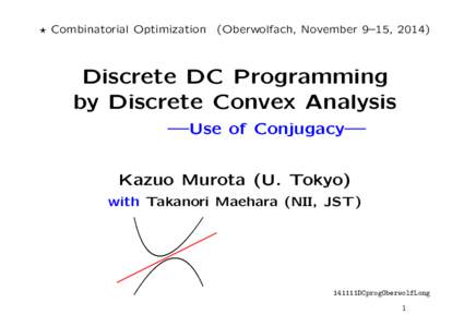 ⋆ Combinatorial Optimization (Oberwolfach, November 9–15, Discrete DC Programming by Discrete Convex Analysis —Use of Conjugacy— Kazuo Murota (U. Tokyo)