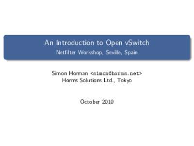 An Introduction to Open vSwitch Netfilter Workshop, Seville, Spain Simon Horman <> Horms Solutions Ltd., Tokyo