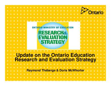 Update on the Ontario Education Research and Evaluation Strategy Raymond Théberge & Doris McWhorter How are we doing? “The Ontario strategy is perhaps the world’s leading