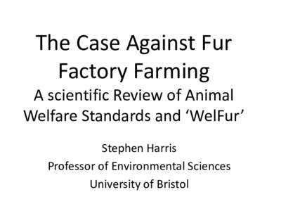 The Case Against Fur Factory Farming A scientific Review of Animal Welfare Standards and ‘WelFur’ Stephen Harris Professor of Environmental Sciences