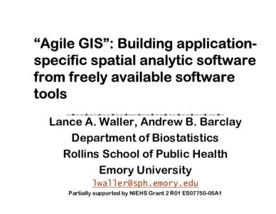 “Agile GIS”: Building applicationspecific spatial analytic software from freely available software tools Lance A. Waller, Andrew B. Barclay Department of Biostatistics Rollins School of Public Health