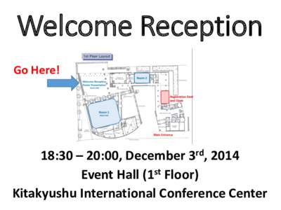 Welcome Reception Go Here! 18:30 – 20:00, December 3rd, 2014 Event Hall (1st Floor) Kitakyushu International Conference Center