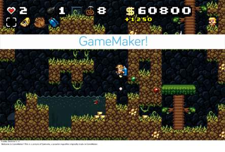 GameMaker!  Tuesday, December 3, 13 Welcome to GameMaker! This is a picture of Spelunky, a popular roguelike originally made in GameMaker.