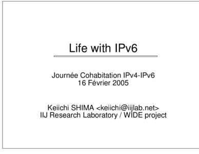 Life with IPv6 Journée Cohabitation IPv4-IPv6 16 Février 2005 Keiichi SHIMA <> IIJ Research Laboratory / WIDE project