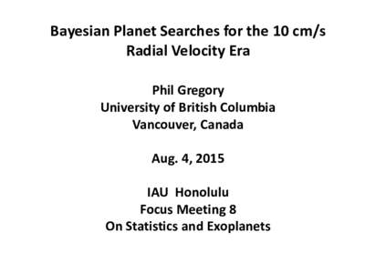Bayesian Planet Searches for the 10 cm/s Radial Velocity Era Phil Gregory University of British Columbia Vancouver, Canada Aug. 4, 2015