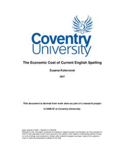 The Economic Cost of Current English Spelling Zuzana Kotercová 2007 This document is derived from work done as part of a research project inat Coventry University.
