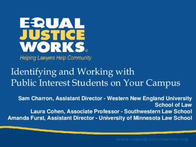 Identifying and Working with Public Interest Students on Your Campus Sam Charron, Assistant Director - Western New England University School of Law Laura Cohen, Associate Professor - Southwestern Law School Amanda Furst,