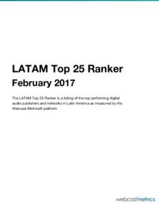 LATAM Top 25 Ranker February 2017 The LATAM Top 25 Ranker is a listing of the top performing digital audio publishers and networks in Latin America as measured by the Webcast Metrics® platform.