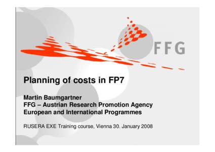 Planning of costs in FP7 Martin Baumgartner FFG – Austrian Research Promotion Agency European and International Programmes RUSERA EXE Training course, Vienna 30. January 2008 Seite 1