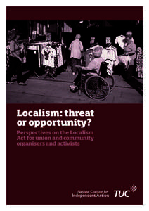 Localism: threat or opportunity? Perspectives on the Localism Act for union and community organisers and activists