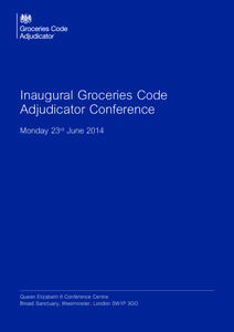 Inaugural Groceries Code Adjudicator Conference Monday 23rd June 2014 Queen Elizabeth II Conference Centre Broad Sanctuary, Westminster, London SW1P 3GG