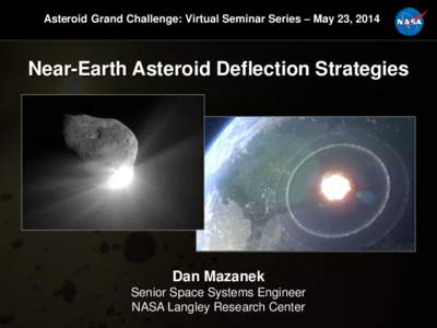 Asteroid Grand Challenge: Virtual Seminar Series – May 23, 2014  Near-Earth Asteroid Deflection Strategies Dan Mazanek Senior Space Systems Engineer