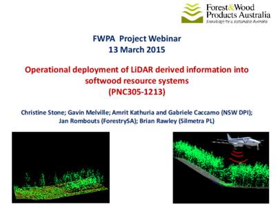 FWPA Project Webinar 13 March 2015 Operational deployment of LiDAR derived information into softwood resource systems (PNC305[removed]Christine Stone; Gavin Melville; Amrit Kathuria and Gabriele Caccamo (NSW DPI);