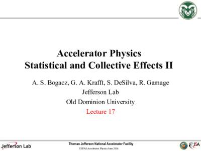 Accelerator Physics Statistical and Collective Effects II A. S. Bogacz, G. A. Krafft, S. DeSilva, R. Gamage Jefferson Lab Old Dominion University Lecture 17