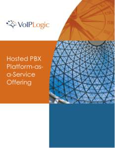 Hosted PBX Platform-asa-Service Offering Hosted PBX Platform Overview VoIP Logic’s Hosted PBX Platform-as-a-Service (PaaS) delivers cloud-based