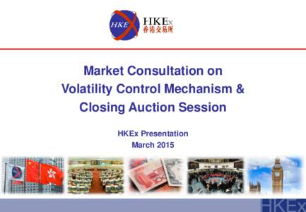 Market Consultation on Volatility Control Mechanism & Closing Auction Session HKEx Presentation March 2015
