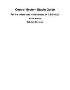 Control System Studio Guide For installers and maintainers of CS-Studio Kay Kasemir Gabriele Carcassi  Control System Studio Guide: For installers and maintainers of CSStudio