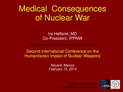 Medical Consequences of Nuclear War Ira Helfand, MD Co-President, IPPNW  Second International Conference on the