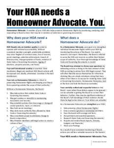 Your HOA needs a Homeowner Advocate. You. Homeowner Advocate: A member of your HOA who helps preserve Homeowner Rights by monitoring, analyzing, and responding to Board actions that may be in violation of state law or go