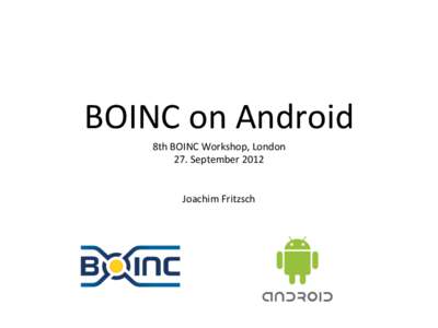 BOINC	
  on	
  Android	
   8th	
  BOINC	
  Workshop,	
  London	
   27.	
  September	
  2012	
  	
     	
   Joachim	
  Fritzsch	
  