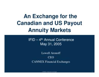 An Exchange for the Canadian and US Payout Annuity Markets IFID – 4th Annual Conference May 31, 2005 Lowell Aronoff
