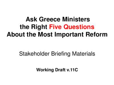 Ask Greece Ministers the Right Five Questions About the Most Important Reform Stakeholder Briefing Materials Working Draft v.11C