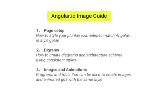 Angular.io Image Guide 1. Page setup How to style your plunker examples to match Angular. io style guide 2. Digrams How to create diagrams and architecture schema