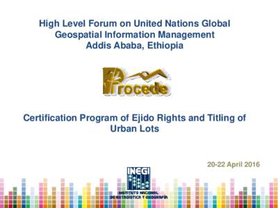 High Level Forum on United Nations Global Geospatial Information Management Addis Ababa, Ethiopia Certification Program of Ejido Rights and Titling of Urban Lots