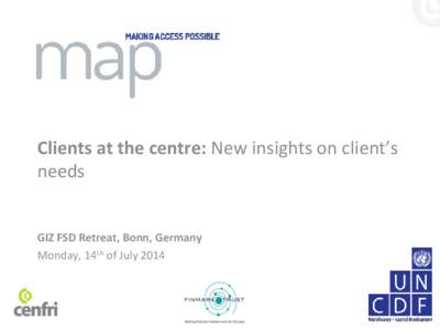 Clients at the centre: New insights on client’s needs GIZ FSD Retreat, Bonn, Germany Monday, 14th of July 2014