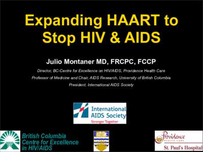 Expanding HAART to Stop HIV & AIDS Julio Montaner MD, FRCPC, FCCP Director, BC-Centre for Excellence on HIV/AIDS, Providence Health Care Professor of Medicine and Chair, AIDS Research, University of British Columbia Pres