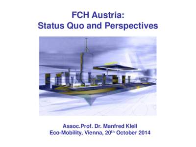 FCH Austria: Status Quo and Perspectives Assoc.Prof. Dr. Manfred Klell Eco-Mobility, Vienna, 20th October 2014