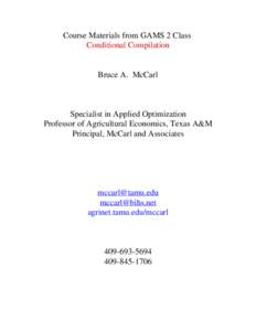Course Materials from GAMS 2 Class Conditional Compilation Bruce A. McCarl  Specialist in Applied Optimization