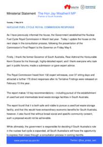 Ministerial Statement The Hon Jay Weatherill MP Premier of South Australia Tuesday, 17 May 2016 NUCLEAR FUEL CYCLE ROYAL COMMISSION RESPONSE As I have previously informed the house, the Government established the Nuclear