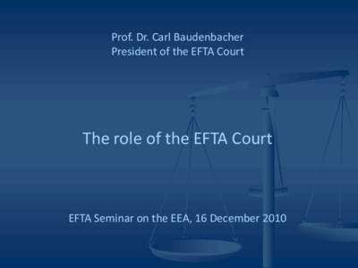 Prof. Dr. Carl Baudenbacher President of the EFTA Court The role of the EFTA Court  EFTA Seminar on the EEA, 16 December 2010