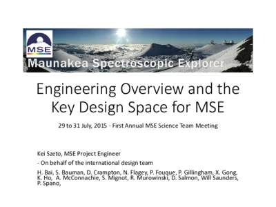 Engineering Overview and the Key Design Space for MSE 29 to 31 July, First Annual MSE Science Team Meeting Kei Szeto, MSE Project Engineer - On behalf of the international design team