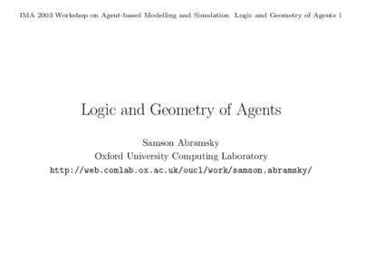 IMA 2003 Workshop on Agent-based Modelling and Simulation Logic and Geometry of Agents 1  Logic and Geometry of Agents Samson Abramsky Oxford University Computing Laboratory http://web.comlab.ox.ac.uk/oucl/work/samson.ab