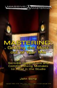MASSIVE MASTERING MASTERING: Getting the Most out of Your Mix By John Scrip PREFACE: This booklet is a montage of thoughts and ideas taken from the everyday experience of a mastering engineer. The audio