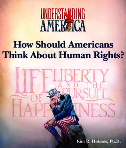 How Should Americans Think About Human Rights? Kim R. Holmes, Ph.D.  The Understanding America series is founded on the belief that America