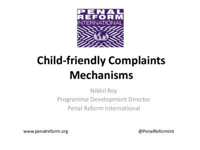 Child-friendly Complaints Mechanisms Nikhil Roy Programme Development Director Penal Reform International