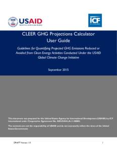 CLEER GHG Projections Calculator User Guide Guidelines for Quantifying Projected GHG Emissions Reduced or Avoided from Clean Energy Activities Conducted Under the USAID Global Climate Change Initiative September 2015
