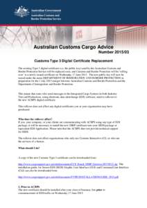Australian Customs Cargo Advice NumberCustoms Type 3 Digital Certificate Replacement The existing Type 3 digital certificate (i.e. the public key) used by the Australian Customs and Border Protection Service wil