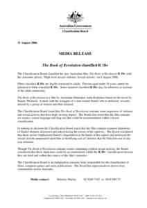 31 August[removed]MEDIA RELEASE The Book of Revelation classified R 18+ The Classification Board classified the new Australian film, The Book of Revelation R 18+ with the consumer advice, ‘High level sexual violence, Sex
