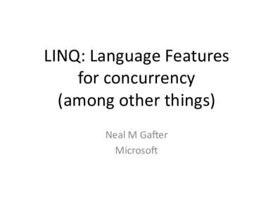 LINQ:	
  Language	
  Features	
   for	
  concurrency	
   (among	
  other	
  things)	
   Neal	
  M	
  Ga<er	
   Microso<	
  