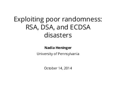 Exploiting poor randomness: RSA, DSA, and ECDSA disasters Nadia Heninger University of Pennsylvania