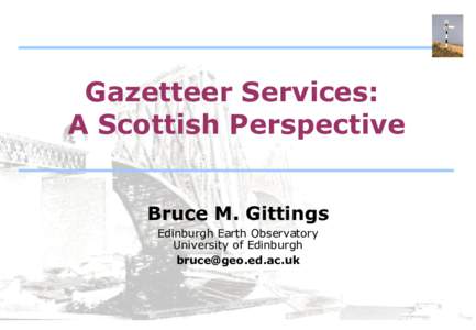 Gazetteer Services: A Scottish Perspective Bruce M. Gittings Edinburgh Earth Observatory University of Edinburgh [removed]