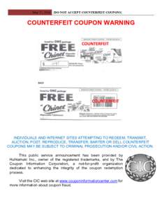 May 17, 2016 [DO NOT ACCEPT COUNTERFEIT COUPONS]  COUNTERFEIT COUPON WARNING INDIVIDUALS AND INTERNET SITES ATTEMPTING TO REDEEM, TRANSMIT, AUCTION, POST, REPRODUCE, TRANSFER, BARTER OR SELL COUNTERFEIT
